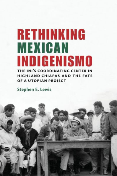 Rethinking Mexican Indigenismo: the INI's Coordinating Center Highland Chiapas and Fate of a Utopian Project