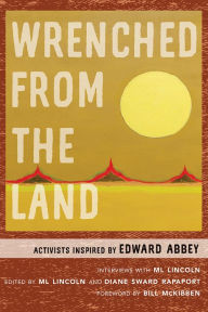 Title: Wrenched from the Land: Activists Inspired by Edward Abbey, Author: ML Lincoln