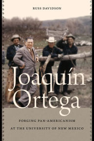 Title: Joaquín Ortega: Forging Pan-Americanism at the University of New Mexico, Author: Russ Davidson