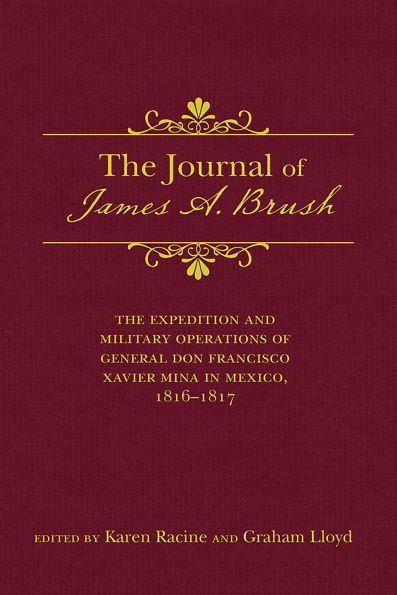 The Journal of James A. Brush: The Expedition and Military Operations of General Don Francisco Xavier Mina in Mexico, 1816-1817