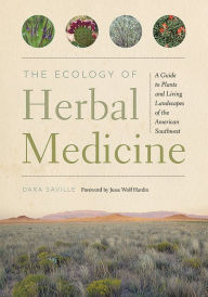Title: The Ecology of Herbal Medicine: A Guide to Plants and Living Landscapes of the American Southwest, Author: Dara Saville