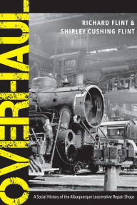 Title: Overhaul: A Social History of the Albuquerque Locomotive Repair Shops, Author: Richard Flint