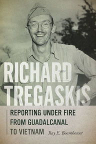 Title: Richard Tregaskis: Reporting under Fire from Guadalcanal to Vietnam, Author: Ray E. Boomhower