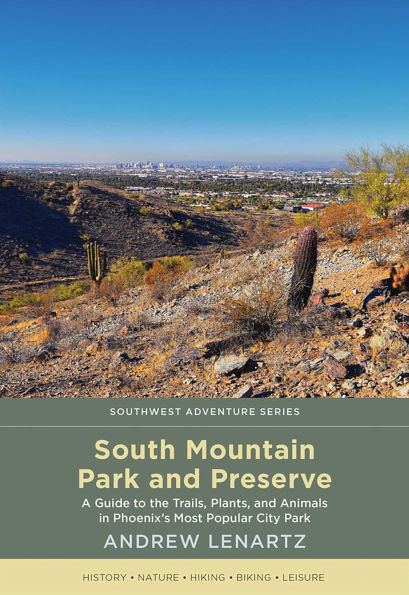 South Mountain Park and Preserve: A Guide to the Trails, Plants, Animals Phoenix's Most Popular City