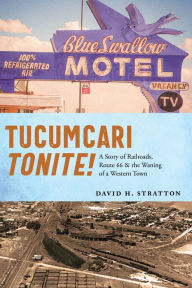 Title: Tucumcari Tonite!: A Story of Railroads, Route 66, and the Waning of a Western Town, Author: David H. Stratton