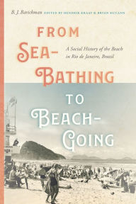 Title: From Sea-Bathing to Beach-Going: A Social History of the Beach in Rio de Janeiro, Brazil, Author: B.J. Barickman