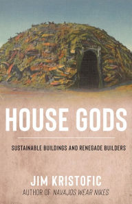 Title: House Gods: Sustainable Buildings and Renegade Builders, Author: Jim Kristofic