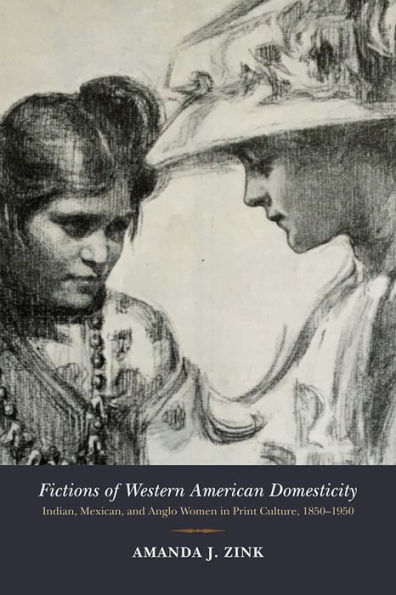 Fictions of Western American Domesticity: Indian, Mexican, and Anglo Women Print Culture, 1850-1950