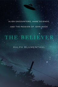 Title: The Believer: Alien Encounters, Hard Science, and the Passion of John Mack, Author: Ralph Blumenthal