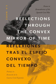 Title: Reflections through the Convex Mirror of Time / Reflexiones tras el Espejo Convexo del Tiempo: Poems in Remembrance of the Spanish Civil War / Poemas en Recuerdo de la Guerra Civil Española, Author: E.A. Mares