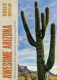 Title: Awesome Arizona: 200 Amazing Facts about the Grand Canyon State, Author: Roger Naylor