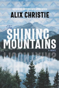 Title: The Shining Mountains: A Novel, Author: Alix Christie