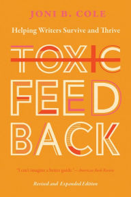 Title: Toxic Feedback: Helping Writers Survive and Thrive, Revised and Expanded Edition, Author: Joni B. Cole