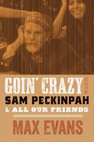 Title: Goin' Crazy with Sam Peckinpah and All Our Friends, Author: Max Evans