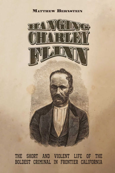 Hanging Charley Flinn: the Short and Violent Life of Boldest Criminal Frontier California