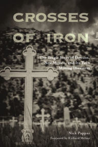 Title: Crosses of Iron: The Tragic Story of Dawson, New Mexico, and Its Twin Mining Disasters, Author: Nick Pappas