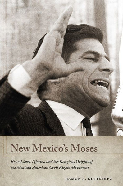 New Mexico's Moses: Reies López Tijerina and the Religious Origins of Mexican American Civil Rights Movement