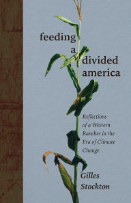 Title: Feeding a Divided America: Reflections of a Western Rancher in the Era of Climate Change, Author: Gilles Stockton