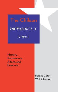 Title: The Chilean Dictatorship Novel: Memory, Postmemory, Affect, and Emotions, Author: Helene Carol Weldt-Basson