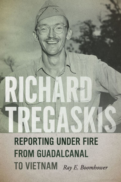 Richard Tregaskis: Reporting Under Fire from Guadalcanal to Vietnam