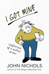 Title: I Got Mine: Confessions of a Midlist Writer, Author: John Nichols