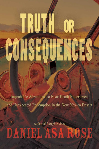 Truth or Consequences: Improbable Adventures, a Near-Death Experience, and Unexpected Redemption the New Mexico Desert