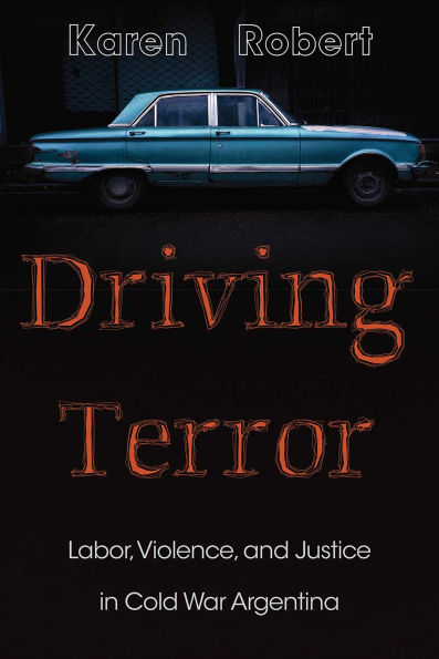 Driving Terror: Labor, Violence, and Justice in Cold War Argentina