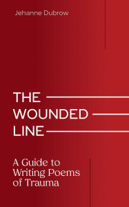 Title: The Wounded Line: A Guide to Writing Poems of Trauma, Author: Jehanne Dubrow