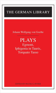 Title: Plays: Johann Wolfgang von Goethe: Egmont, Iphigenia in Tauris, Torquato Tasso / Edition 1, Author: Johann Wolfgang von Goethe