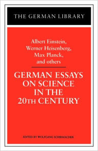 Title: German Essays on Science in the 20th Century: Albert Einstein, Werner Heisenberg, Max Planck, and ot / Edition 1, Author: Wolfgang Schirmacher