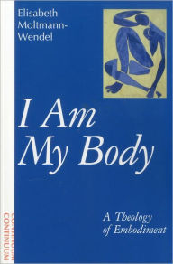 Title: I Am My Body: A Theology of Embodiment, Author: Elisabeth Moltmann-Wendel