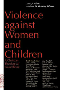 Title: Violence Against Women and Children: A Christian Theological Sourcebook / Edition 1, Author: Carol J. Adams