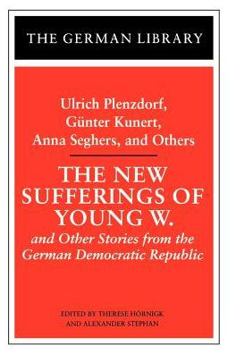 The New Sufferings of Young W.: Ulrich Plenzdorf, Gunter Kunert, Anna Seghers, and Others: and Other Stories from the German Democratic Republic / Edition 1