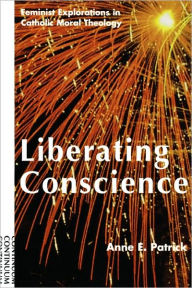 Title: Liberating Conscience: Feminist Explorations in Catholic Moral Theology, Author: Anne E. Patrick