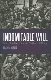 Title: Indomitable Will: Turning Defeat into Victory from Pearl Harbor to Midway / Edition 1, Author: Charles Kupfer