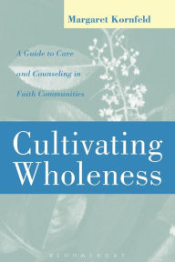 Title: Cultivating Wholeness: A Guide to Care and Counseling in Faith Communities, Author: Margaret Kornfeld