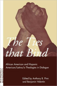 Title: Ties That Bind: African American and Hispanic American/Latino/a Theologies in Dialogue / Edition 1, Author: Anthony B. Pinn