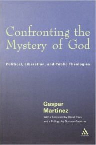 Title: Confronting the Mystery of God: Political, Liberation, and Public Theologies, Author: Gaspar Martinez