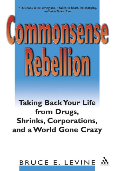 Commonsense Rebellion: Taking Back Your Life from Drugs, Shrinks, Corporations, and a World Gone Crazy