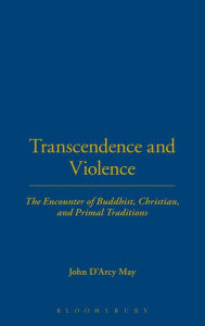 Title: Transcendence and Violence: The Encounter of Buddhist, Christian, and Primal Traditions, Author: John D'Arcy May