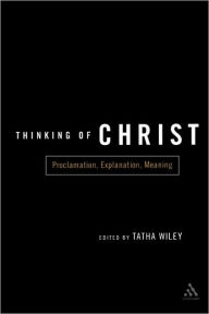 Title: Thinking of Christ: Proclamation, Explanation, Meaning / Edition 1, Author: Tatha Wiley