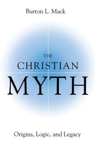 Title: The Christian Myth: Origins, Logic, and Legacy, Author: Burton Mack