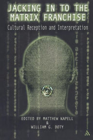 Title: Jacking In To the Matrix Franchise: Cultural Reception and Interpretation, Author: Matthew Wilhelm Kapell