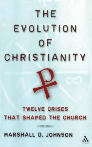 Title: The Evolution of Christianity: Twelve Crises that Shaped the Church / Edition 1, Author: Marshall D. Johnson