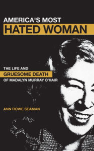 Title: America's Most Hated Woman: The Life and Gruesome Death of Madalyn Murray O'Hair, Author: Ann Rowe Seaman