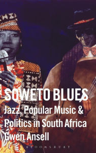 Title: Soweto Blues: Jazz, Popular Music, and Politics in South Africa, Author: Gwen Ansell