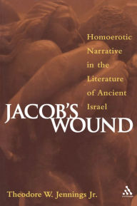 Title: Jacob's Wound: Homoerotic Narrative in the Literature of Ancient Israel, Author: Theodore W. Jennings Jr.