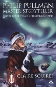 Title: Philip Pullman, Master Storyteller: A Guide to the Worlds of His Dark Materials, Author: Claire Squires
