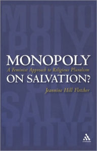 Title: Monopoly on Salvation?: A Feminist Approach to Religious Pluralism / Edition 1, Author: Jeannine Hill Fletcher