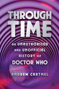 Title: Through Time: An Unauthorised and Unofficial History of Doctor Who, Author: Andrew Cartmel